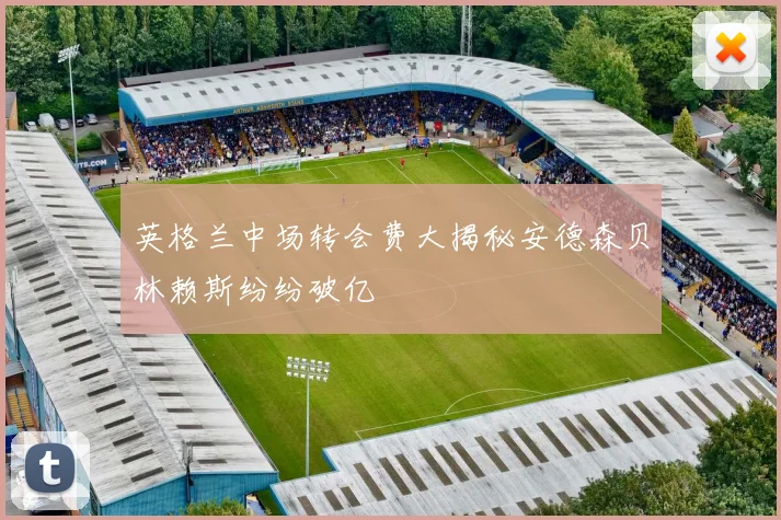 英格兰中场转会费大揭秘安德森贝林赖斯纷纷破亿