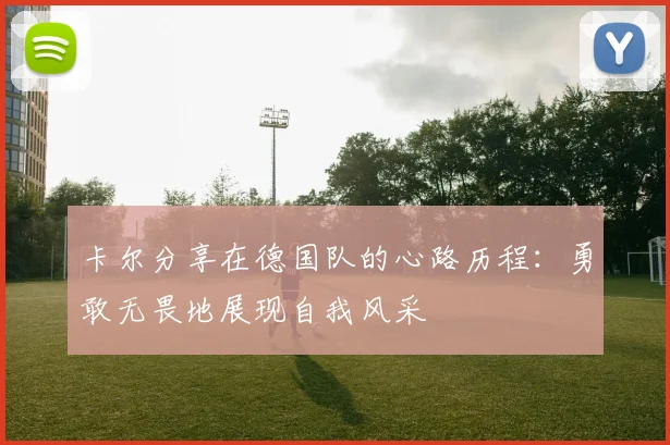 卡尔分享在德国队的心路历程：勇敢无畏地展现自我风采