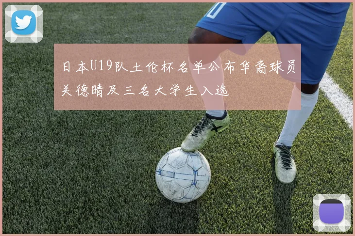 日本U19队土伦杯名单公布华裔球员关德晴及三名大学生入选