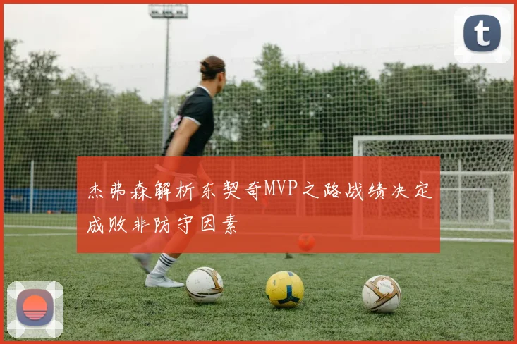 杰弗森解析东契奇MVP之路战绩决定成败非防守因素