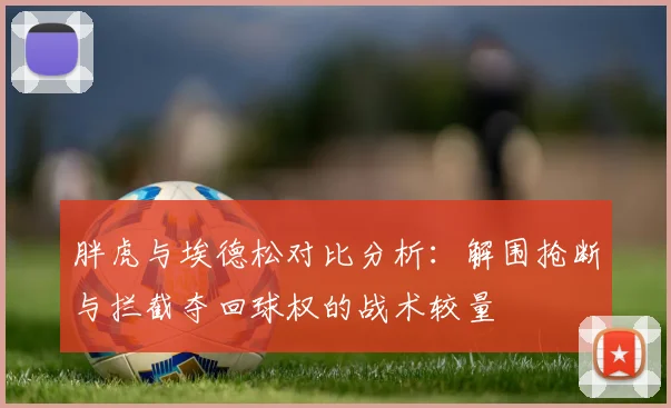 胖虎与埃德松对比分析：解围抢断与拦截夺回球权的战术较量