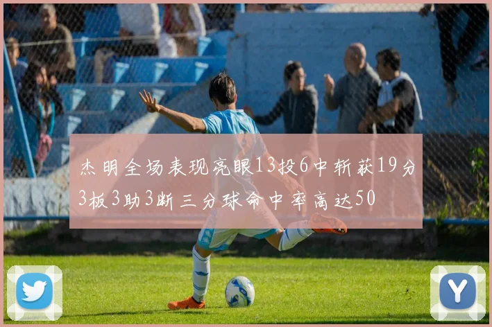 杰明全场表现亮眼13投6中斩获19分3板3助3断三分球命中率高达50