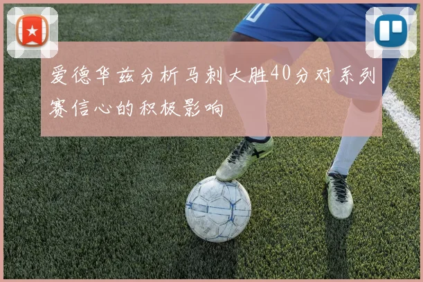 爱德华兹分析马刺大胜40分对系列赛信心的积极影响