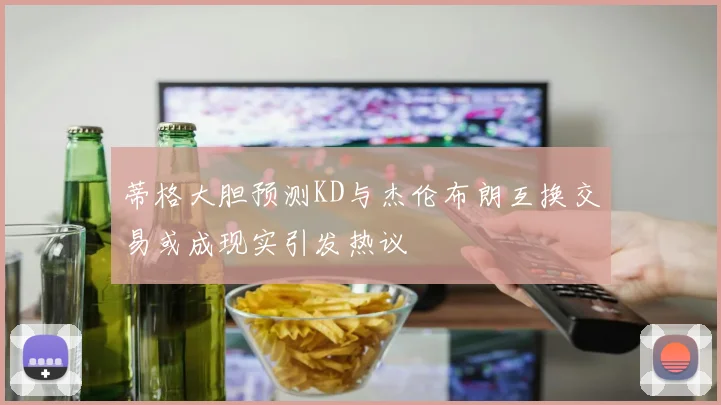 蒂格大胆预测KD与杰伦布朗互换交易或成现实引发热议