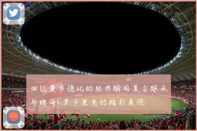 回忆曼市德比的经典瞬间复古球衣与继海C罗卡里克的精彩表现