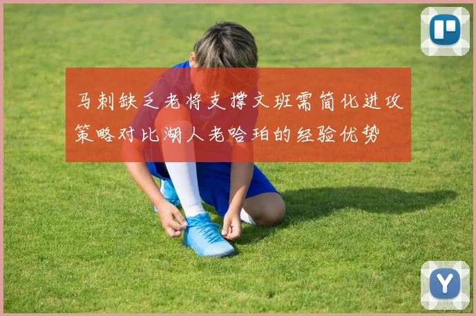 马刺缺乏老将支撑文班需简化进攻策略对比湖人老哈珀的经验优势