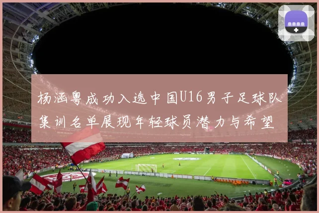 杨涵粤成功入选中国U16男子足球队集训名单展现年轻球员潜力与希望