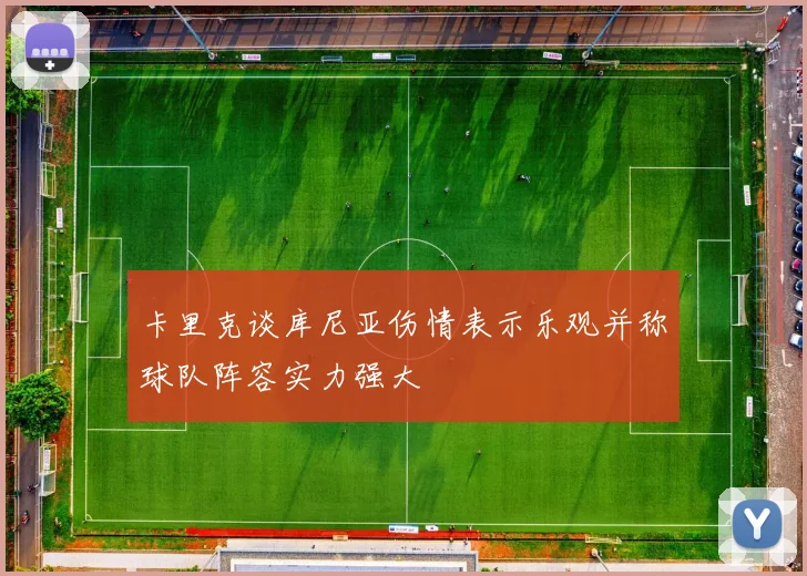 卡里克谈库尼亚伤情表示乐观并称球队阵容实力强大